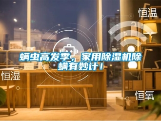 行業(yè)新聞螨蟲高發(fā)季，家用除濕機除螨有妙計！
