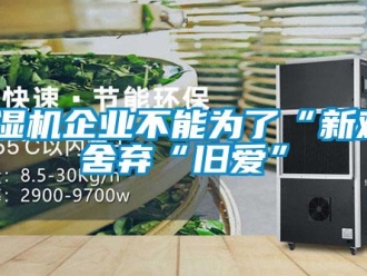 常見問題除濕機(jī)企業(yè)不能為了“新歡”舍棄“舊愛”