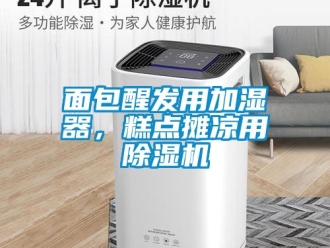行業(yè)新聞面包醒發(fā)用加濕器，糕點攤涼用除濕機