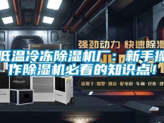 行業(yè)新聞低溫冷凍除濕機(jī)廠：新手操作除濕機(jī)必看的知識(shí)點(diǎn)！
