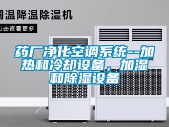 行業(yè)新聞藥廠凈化空調(diào)系統(tǒng)--加熱和冷卻設(shè)備，加濕和除濕設(shè)備