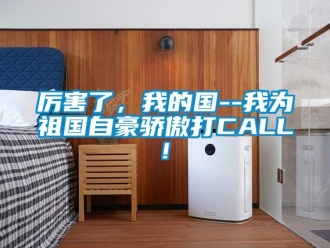 行業(yè)新聞厲害了，我的國--我為祖國自豪驕傲打CALL!