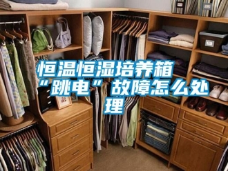 知識(shí)百科恒溫恒濕培養(yǎng)箱“跳電”故障怎么處理