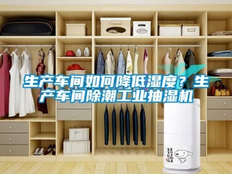 企業(yè)新聞生產(chǎn)車間如何降低濕度？生產(chǎn)車間除潮工業(yè)抽濕機