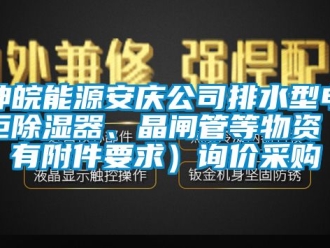 行業(yè)新聞神皖能源安慶公司排水型電柜除濕器、晶閘管等物資（有附件要求）詢價(jià)采購(gòu)