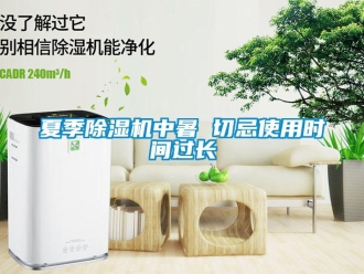 知識(shí)百科夏季除濕機(jī)中暑 切忌使用時(shí)間過(guò)長(zhǎng)