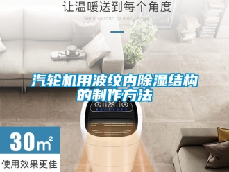 行業(yè)新聞汽輪機用波紋內(nèi)除濕結(jié)構(gòu)的制作方法