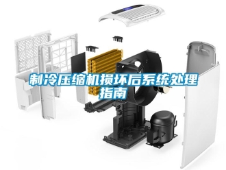 知識百科制冷壓縮機損壞后系統(tǒng)處理指南