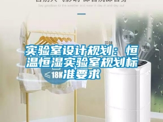 知識百科實驗室設(shè)計規(guī)劃：恒溫恒濕實驗室規(guī)劃標(biāo)準(zhǔn)要求
