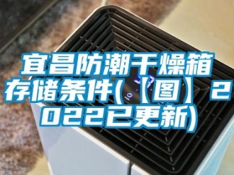 常見問題宜昌防潮干燥箱存儲條件(【圖】2022已更新)