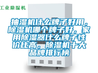 企業(yè)新聞抽濕機(jī)什么牌子好用，除濕機(jī)哪個(gè)牌子好，家用除濕器什么牌子性價(jià)比高，除濕機(jī)十大品牌排行榜