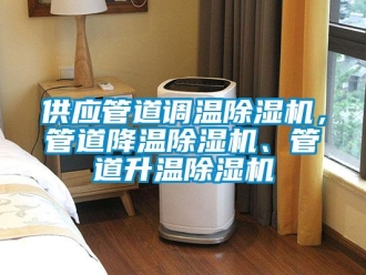 行業(yè)新聞供應(yīng)管道調(diào)溫除濕機(jī)，管道降溫除濕機(jī)、管道升溫除濕機(jī)