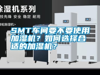 常見問題SMT車間要不要使用加濕機？如何選擇合適的加濕機？