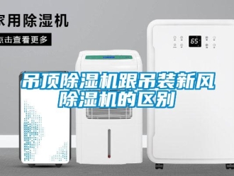 企業(yè)新聞吊頂除濕機跟吊裝新風除濕機的區(qū)別