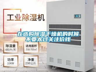 知識(shí)百科在選購除濕干燥機(jī)的時(shí)候不要太過關(guān)注價(jià)錢