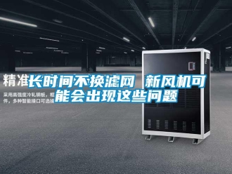 常見問題長(zhǎng)時(shí)間不換濾網(wǎng) 新風(fēng)機(jī)可能會(huì)出現(xiàn)這些問題