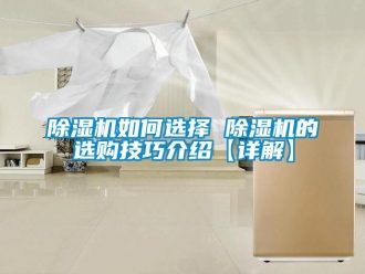 行業(yè)新聞除濕機如何選擇 除濕機的選購技巧介紹【詳解】