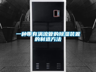 行業(yè)新聞一種帶有渦流管的除濕裝置的制造方法
