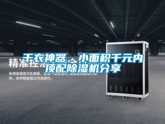 企業(yè)新聞干衣神器，小面積千元內(nèi)頂配除濕機(jī)分享