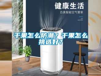 常見問題干果怎么防潮？干果怎么挑選好？
