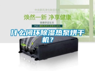 知識百科什么閉環(huán)除濕熱泵烘干機？