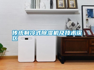 企業(yè)新聞傳統(tǒng)制冷式除濕機及技術(shù)誤區(qū)
