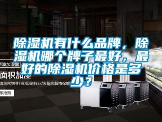 企業(yè)新聞除濕機(jī)有什么品牌，除濕機(jī)哪個(gè)牌子最好，最好的除濕機(jī)價(jià)格是多少？