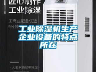 常見問題工業(yè)除濕機生產企業(yè)設備的特點所在