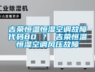 知識(shí)百科吉榮恒溫恒濕空調(diào)故障代碼80 ？ 吉榮恒溫恒濕空調(diào)風(fēng)壓故障