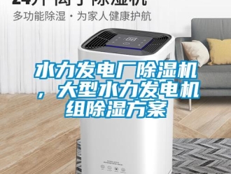 知識(shí)百科水力發(fā)電廠除濕機(jī)，大型水力發(fā)電機(jī)組除濕方案