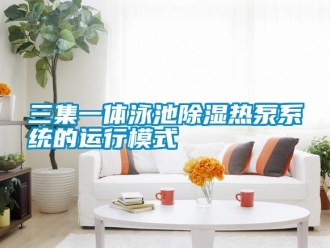 知識(shí)百科三集一體泳池除濕熱泵系統(tǒng)的運(yùn)行模式