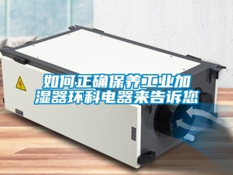 常見問題如何正確保養(yǎng)工業(yè)加濕器環(huán)科電器來告訴您