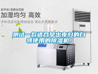企業(yè)新聞測試一款適合早出夜歸的白領(lǐng)使用的除濕機(jī)！