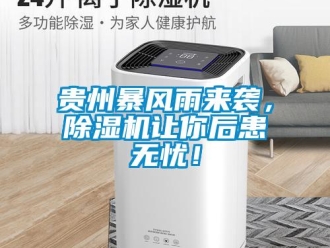行業(yè)新聞貴州暴風(fēng)雨來襲，除濕機(jī)讓你后患無憂！