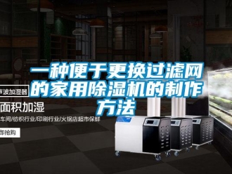 常見問題一種便于更換過濾網(wǎng)的家用除濕機(jī)的制作方法