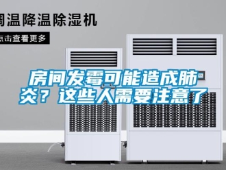 企業(yè)新聞房間發(fā)霉可能造成肺炎？這些人需要注意了