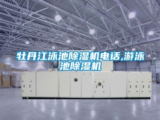行業(yè)新聞牡丹江泳池除濕機(jī)電話,游泳池除濕機(jī)