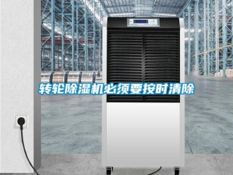 知識(shí)百科轉(zhuǎn)輪除濕機(jī)必須要按時(shí)清除
