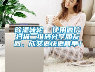 常見問題除濕轉輪  使用微信掃描二維碼分享朋友圈，成交更快更簡單！