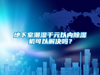 常見問題地下室潮濕千元以內(nèi)除濕機(jī)可以解決嗎？