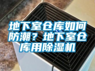 常見問題地下室倉庫如何防潮？地下室倉庫用除濕機