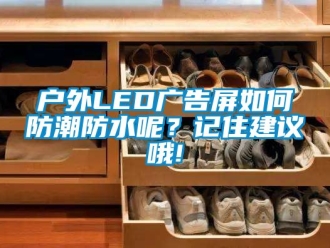 常見問題戶外LED廣告屏如何防潮防水呢？記住建議哦!