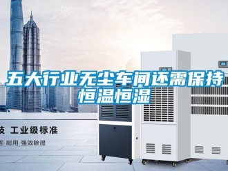 知識(shí)百科五大行業(yè)無塵車間還需保持恒溫恒濕