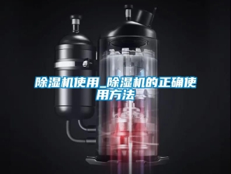 行業(yè)新聞除濕機使用_除濕機的正確使用方法