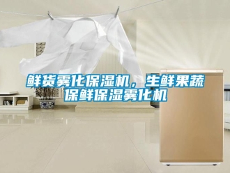 知識百科鮮貨霧化保濕機(jī)，生鮮果蔬保鮮保濕霧化機(jī)