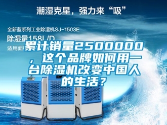 企業(yè)新聞累計(jì)銷量2500000，這個(gè)品牌如何用一臺(tái)除濕機(jī)改變中國人的生活？