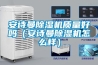 安詩曼除濕機質(zhì)量好嗎（安詩曼除濕機怎么樣）