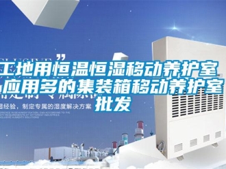 知識(shí)百科工地用恒溫恒濕移動(dòng)養(yǎng)護(hù)室 應(yīng)用多的集裝箱移動(dòng)養(yǎng)護(hù)室批發(fā)