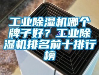 常見問題工業(yè)除濕機(jī)哪個(gè)牌子好？工業(yè)除濕機(jī)排名前十排行榜