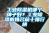 工業(yè)除濕機哪個牌子好？工業(yè)除濕機排名前十排行榜